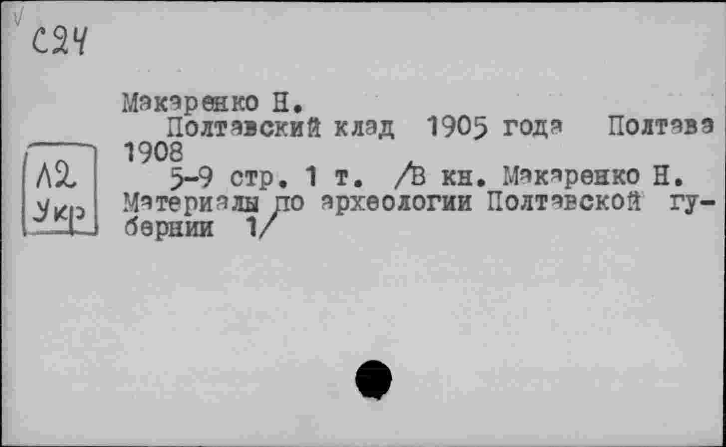 ﻿Макаренко H.
Полтавский клад 1905 года Полтава 1908
5-9 стр. 1т. /В кн. Макаренко Н.
ЛЗ,
Материалы по археологии Полтавской гу-бернии 1/